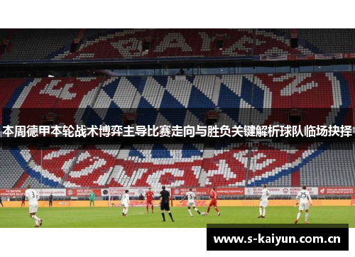 本周德甲本轮战术博弈主导比赛走向与胜负关键解析球队临场抉择 本周德甲本轮战术博弈主导比赛走向与胜负关键解析球队临场抉择